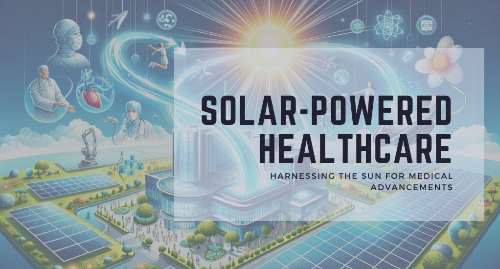 Solar-Powered Healthcare: Harnessing the Sun for Medical Advancements
